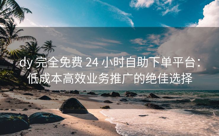 ks 完全免费 24 小时自助下单平台：低成本高效业务推广的绝佳选择