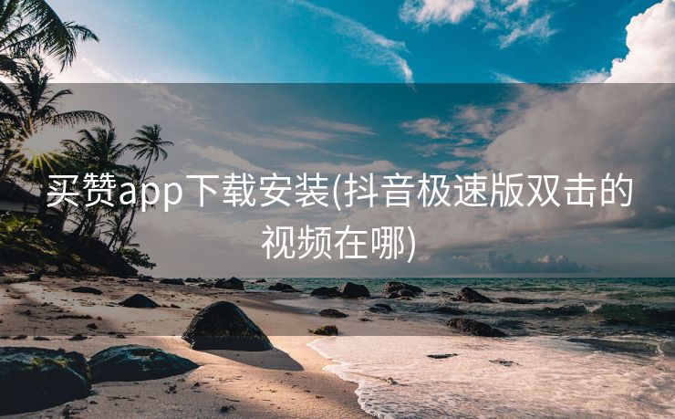 买赞app下载安装(抖音极速版双击的视频在哪)