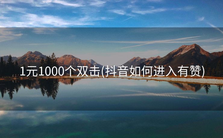 1元1000个双击(抖音如何进入有赞)