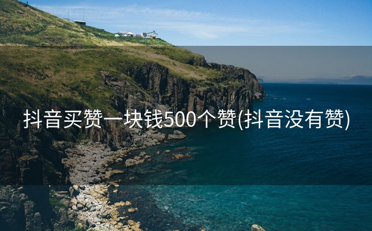 抖音买赞一块钱500个赞(抖音没有赞)