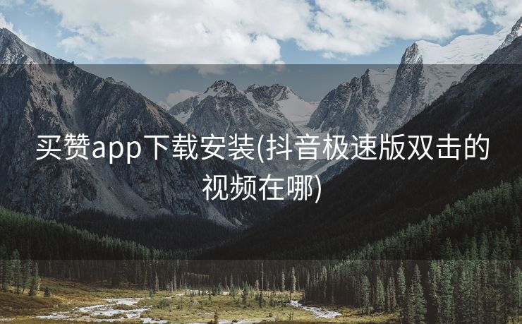 买赞app下载安装(抖音极速版双击的视频在哪)