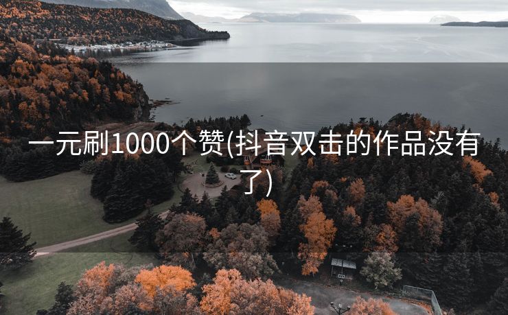 一元刷1000个赞(抖音双击的作品没有了)