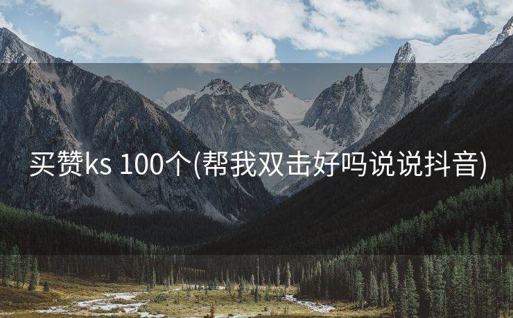 买赞ks 100个(帮我双击好吗说说抖音)