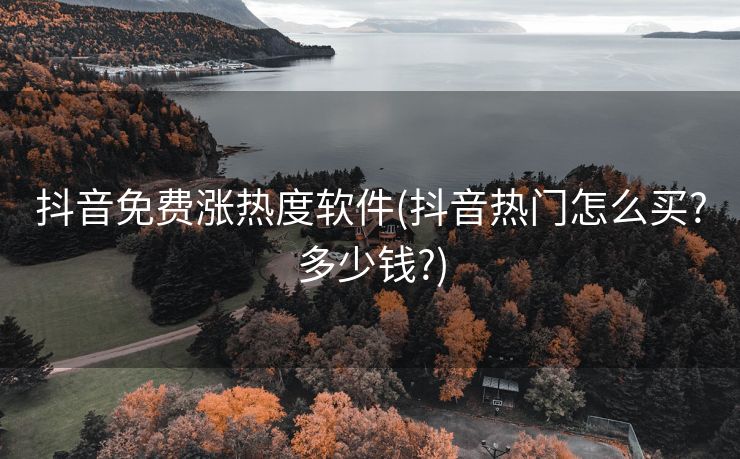 抖音免费涨热度软件(抖音热门怎么买?多少钱?)