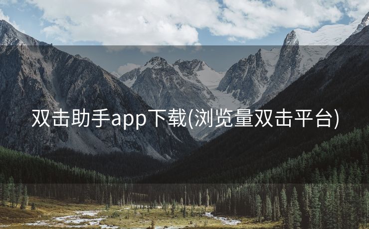 双击助手app下载(浏览量双击平台)