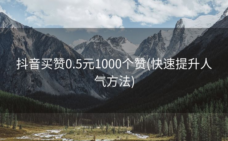 抖音买赞0.5元1000个赞(快速提升人气方法)