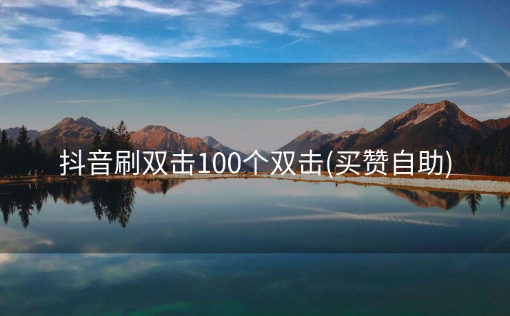 抖音刷双击100个双击(买赞自助)