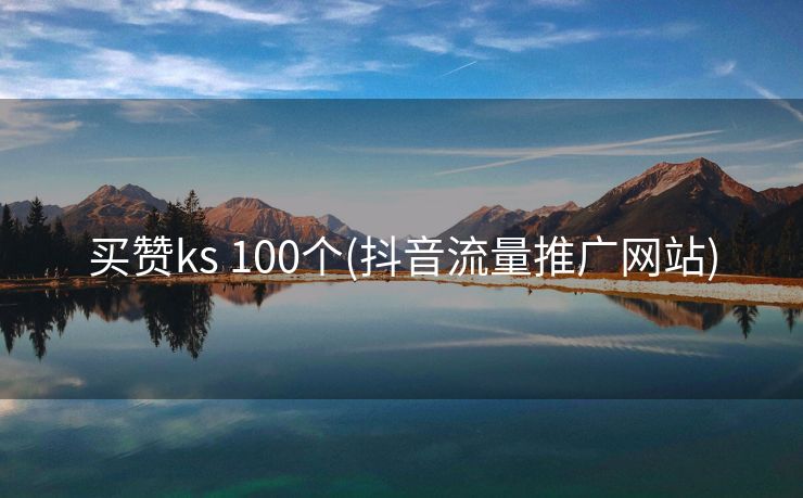 买赞ks 100个(抖音流量推广网站)