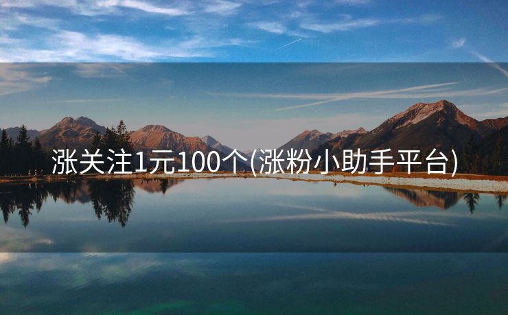 涨关注1元100个(涨粉小助手平台)