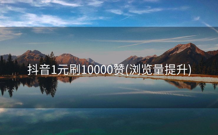 抖音1元刷10000赞(浏览量提升)