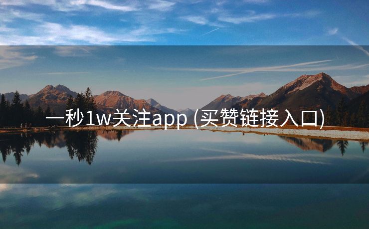 一秒1w关注app	(买赞链接入口)