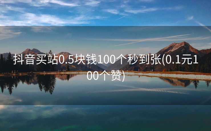 抖音买站0.5块钱100个秒到张(0.1元100个赞)