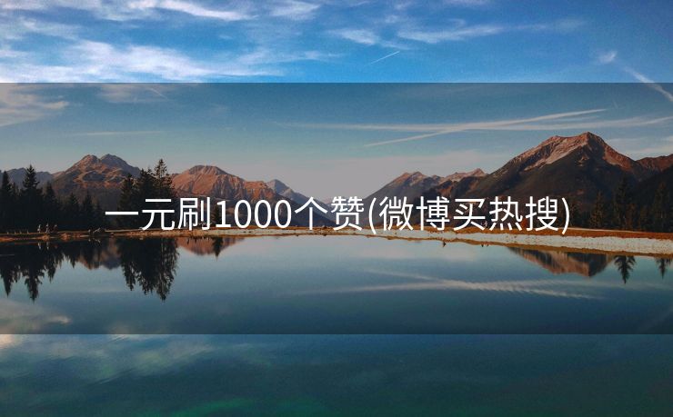 一元刷1000个赞(微博买热搜)