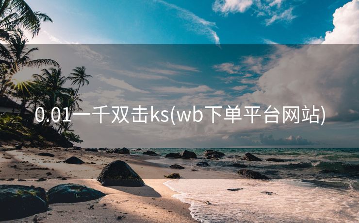 0.01一千双击ks(wb下单平台网站)