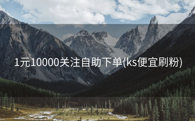 1元10000关注自助下单(ks便宜刷粉)