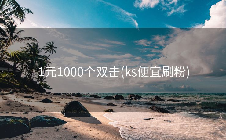 1元1000个双击(ks便宜刷粉)