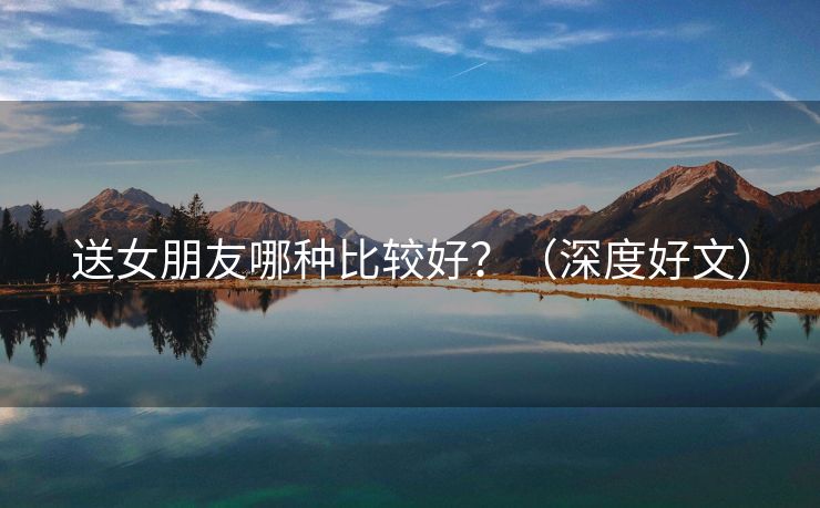 送女朋友哪种比较好？（深度好文）