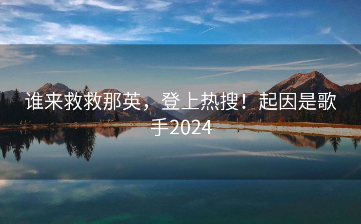 谁来救救那英，登上热搜！起因是歌手2024