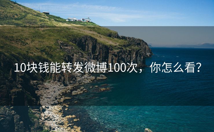 10块钱能转发微博100次，你怎么看？