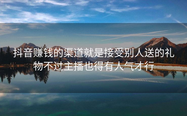 抖音赚钱的渠道就是接受别人送的礼物不过主播也得有人气才行