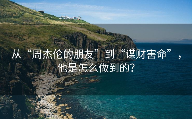 从“周杰伦的朋友”到“谋财害命”，他是怎么做到的？