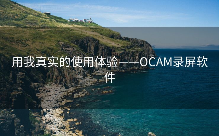 用我真实的使用体验——OCAM录屏软件