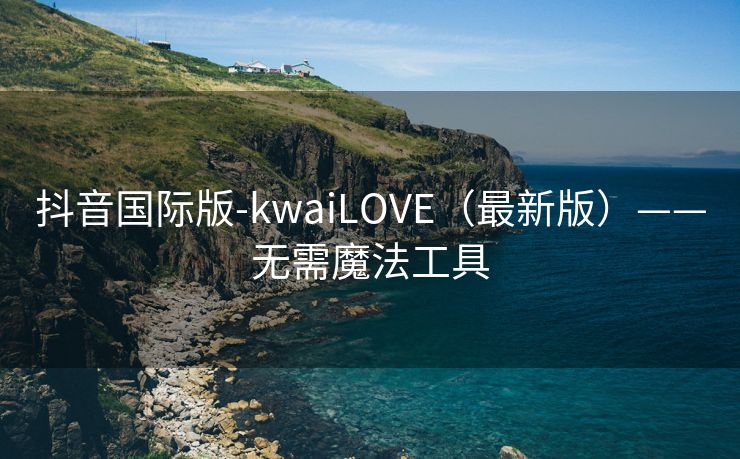 抖音国际版-kwaiLOVE（最新版）——无需魔法工具