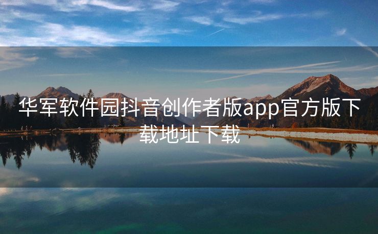 华军软件园抖音创作者版app官方版下载地址下载