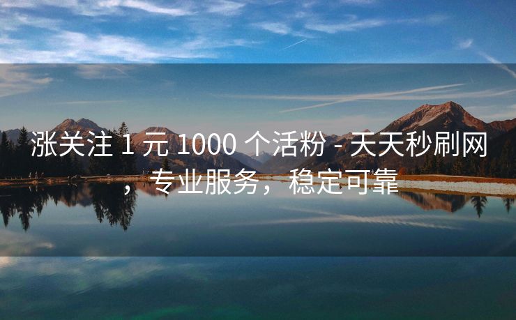 涨关注 1 元 1000 个活粉 - 天天秒刷网，专业服务，稳定可靠