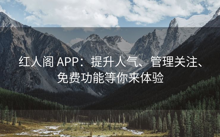 红人阁 APP：提升人气、管理关注、免费功能等你来体验