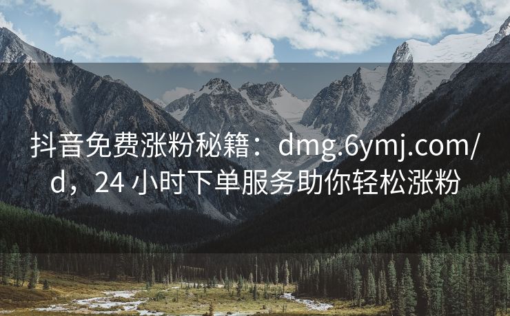 抖音免费涨粉秘籍：dmg.6ymj.com/d，24 小时下单服务助你轻松涨粉