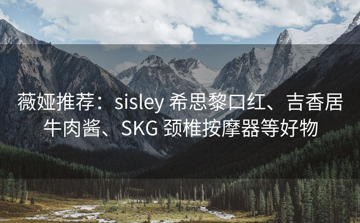 薇娅推荐：sisley 希思黎口红、吉香居牛肉酱、SKG 颈椎按摩器等好物