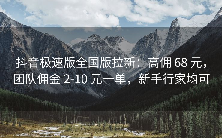 抖音极速版全国版拉新：高佣 68 元，团队佣金 2-10 元一单，新手行家均可