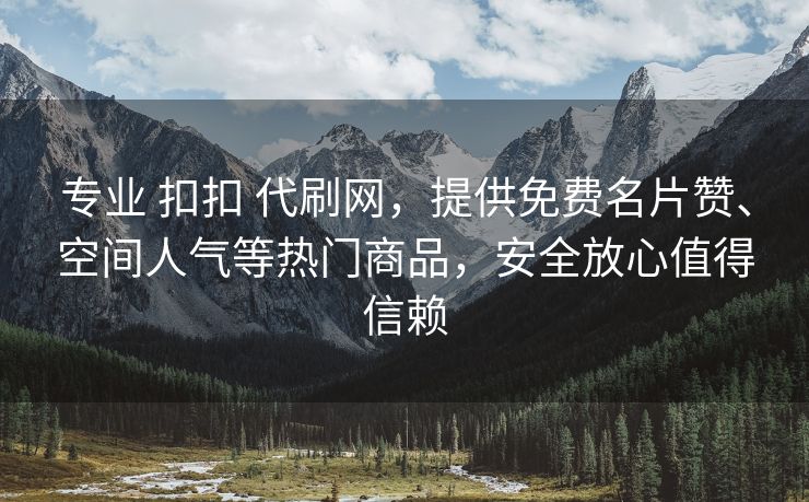 专业 扣扣 代刷网，提供免费名片赞、空间人气等热门商品，安全放心值得信赖