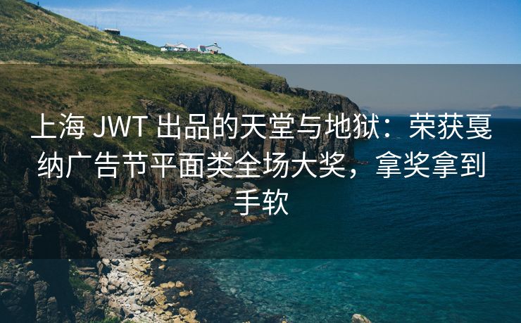 上海 JWT 出品的天堂与地狱：荣获戛纳广告节平面类全场大奖，拿奖拿到手软