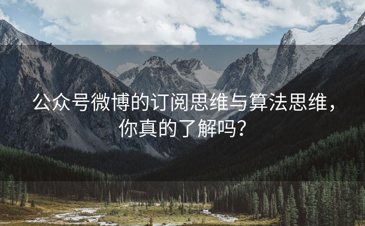 公众号微博的订阅思维与算法思维，你真的了解吗？