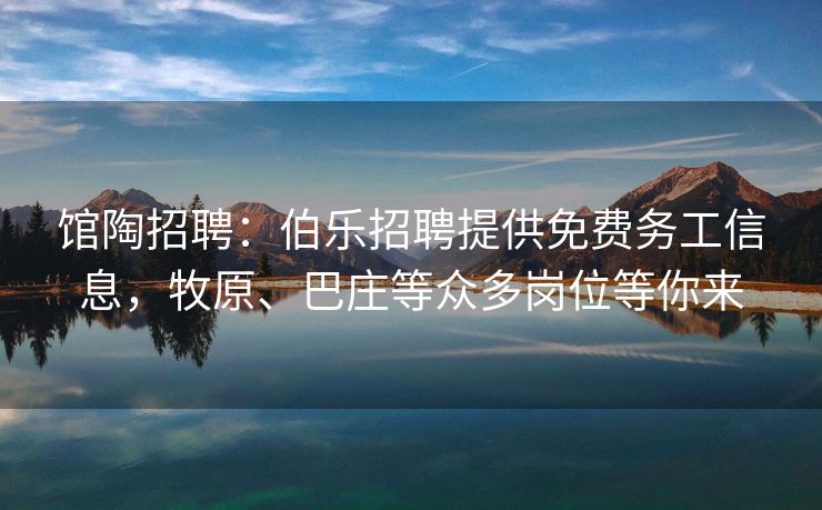 馆陶招聘：伯乐招聘提供免费务工信息，牧原、巴庄等众多岗位等你来