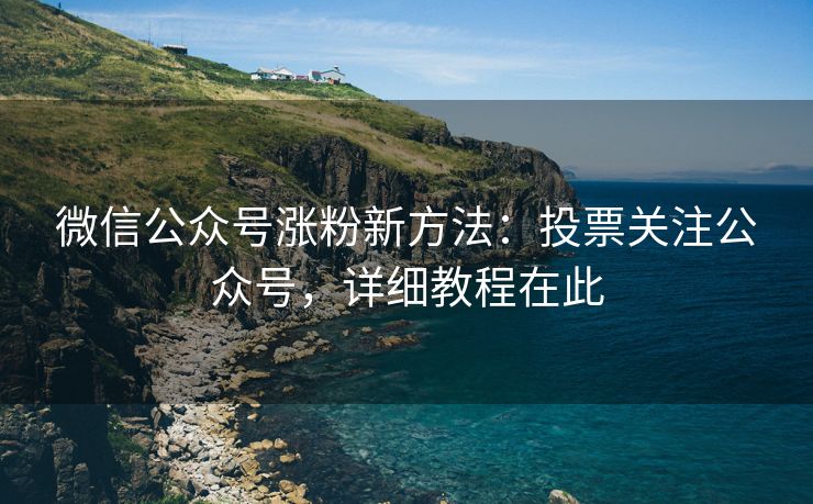 微信公众号涨粉新方法：投票关注公众号，详细教程在此