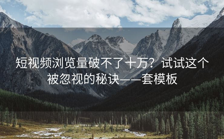 短视频浏览量破不了十万？试试这个被忽视的秘诀——套模板