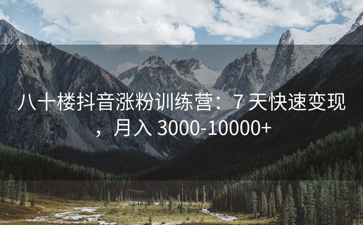 八十楼抖音涨粉训练营：7 天快速变现，月入 3000-10000+