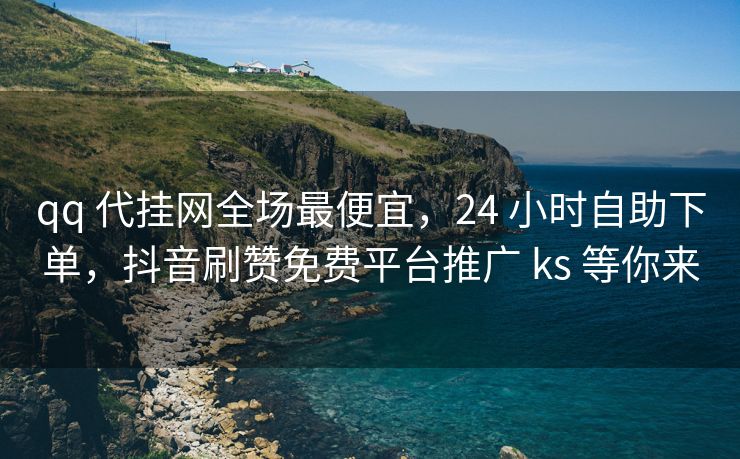 qq 代挂网全场最便宜，24 小时自助下单，抖音刷赞免费平台推广 ks 等你来