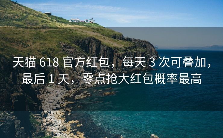 天猫 618 官方红包，每天 3 次可叠加，最后 1 天，零点抢大红包概率最高