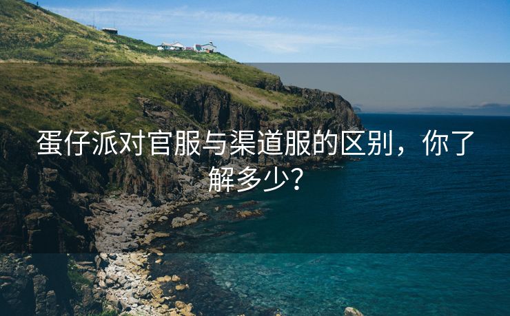 蛋仔派对官服与渠道服的区别，你了解多少？