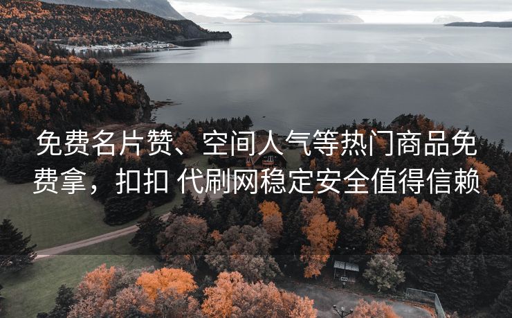 免费名片赞、间人<strong>快手业务秒刷网低价10个</strong>空间人气等热门商品免费拿，热门扣扣 代刷网稳定安全值得信赖