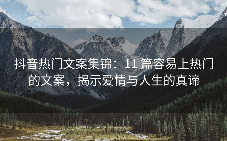 抖音热门文案集锦：11 篇容易上热门的文案，揭示爱情与人生的真谛