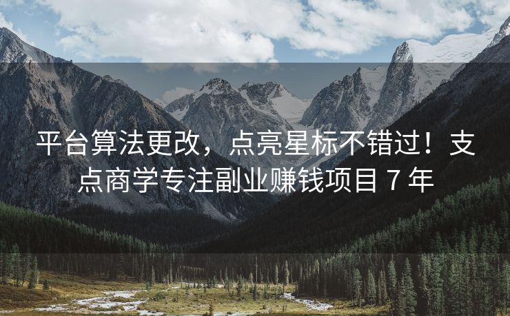 平台算法更改，点亮星标不错过！支点商学专注副业赚钱项目 7 年