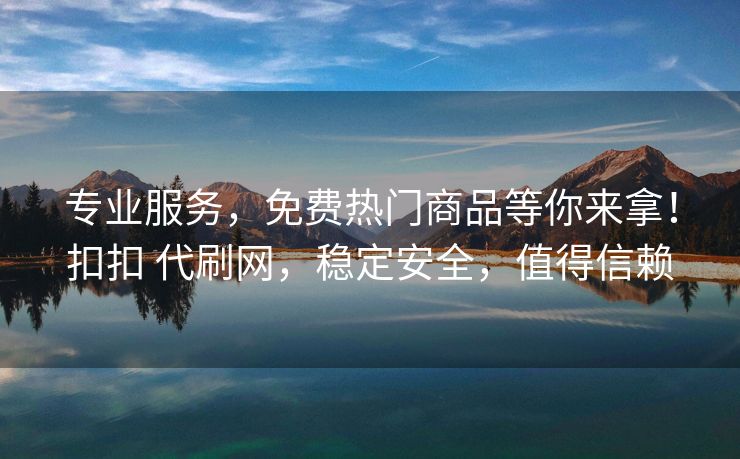 专业服务，等拿代刷定安得信免费热门商品等你来拿！扣扣 代刷网，稳定安全，值得信赖