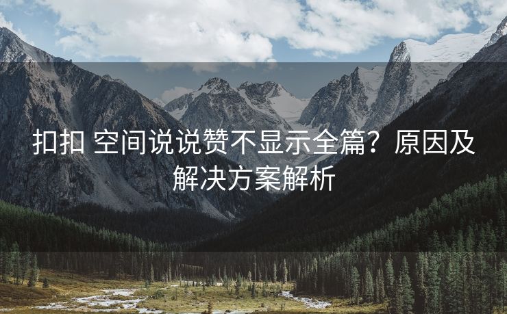 扣扣 空间说说赞不显示全篇？原因及解决方案解析