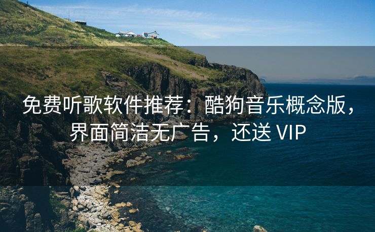 免费听歌软件推荐：酷狗音乐概念版，界面简洁无广告，还送 VIP