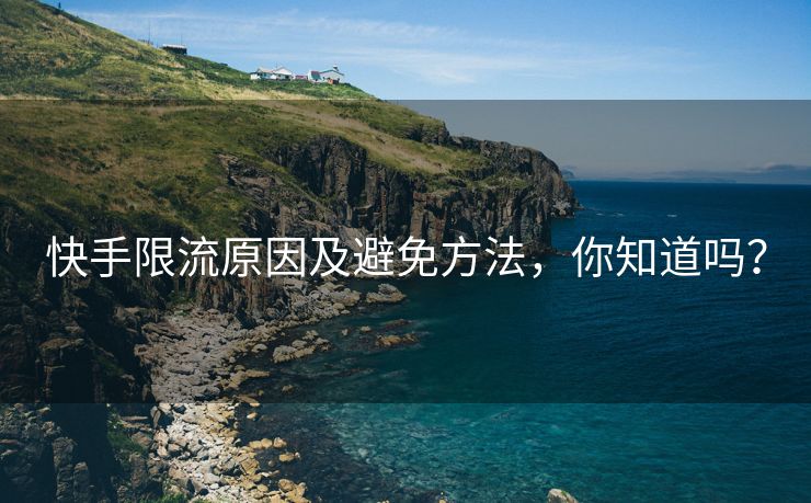 快手限流原因及避免方法，你知道吗？